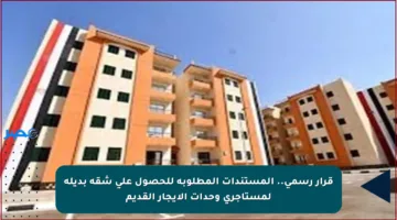 قرار رسمي.. المستندات المطلوبة للحصول على شقة بديلة لمستأجري وحدات الإيجار القديم